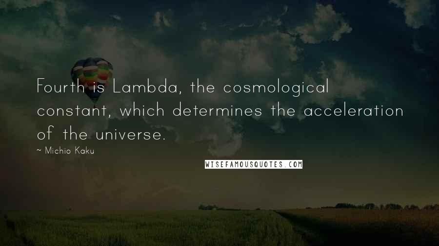 Michio Kaku Quotes: Fourth is Lambda, the cosmological constant, which determines the acceleration of the universe.