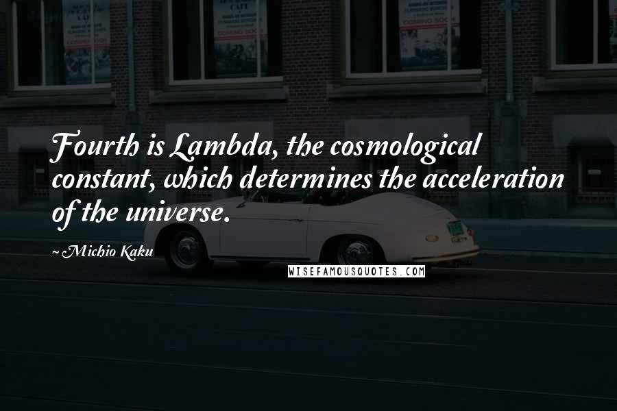 Michio Kaku Quotes: Fourth is Lambda, the cosmological constant, which determines the acceleration of the universe.