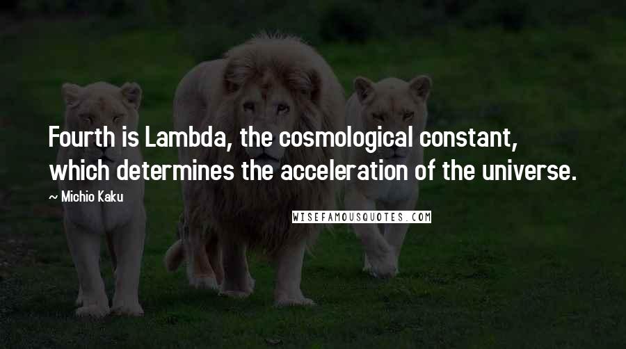 Michio Kaku Quotes: Fourth is Lambda, the cosmological constant, which determines the acceleration of the universe.