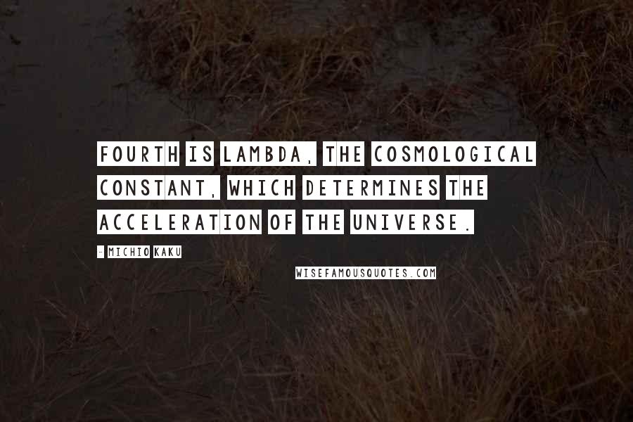 Michio Kaku Quotes: Fourth is Lambda, the cosmological constant, which determines the acceleration of the universe.
