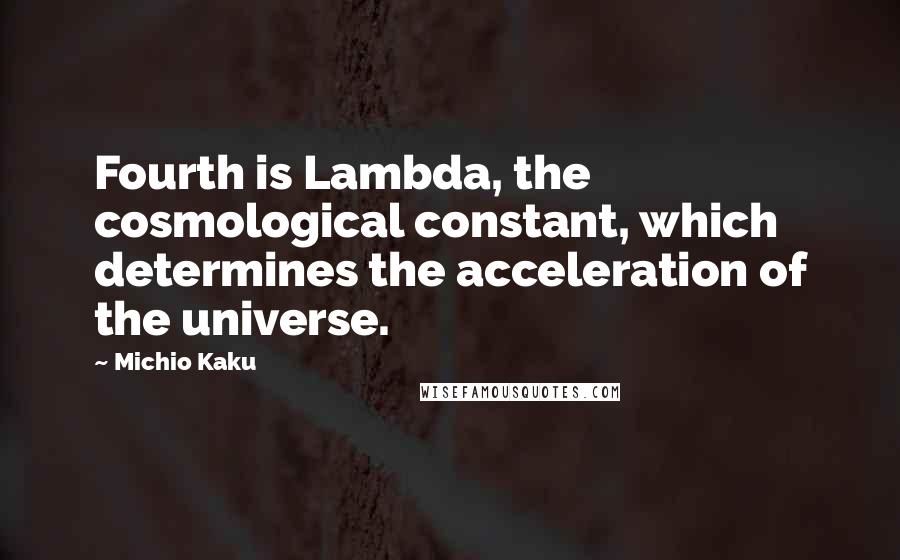 Michio Kaku Quotes: Fourth is Lambda, the cosmological constant, which determines the acceleration of the universe.
