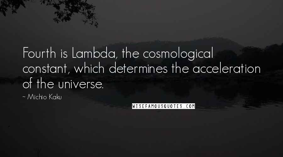 Michio Kaku Quotes: Fourth is Lambda, the cosmological constant, which determines the acceleration of the universe.