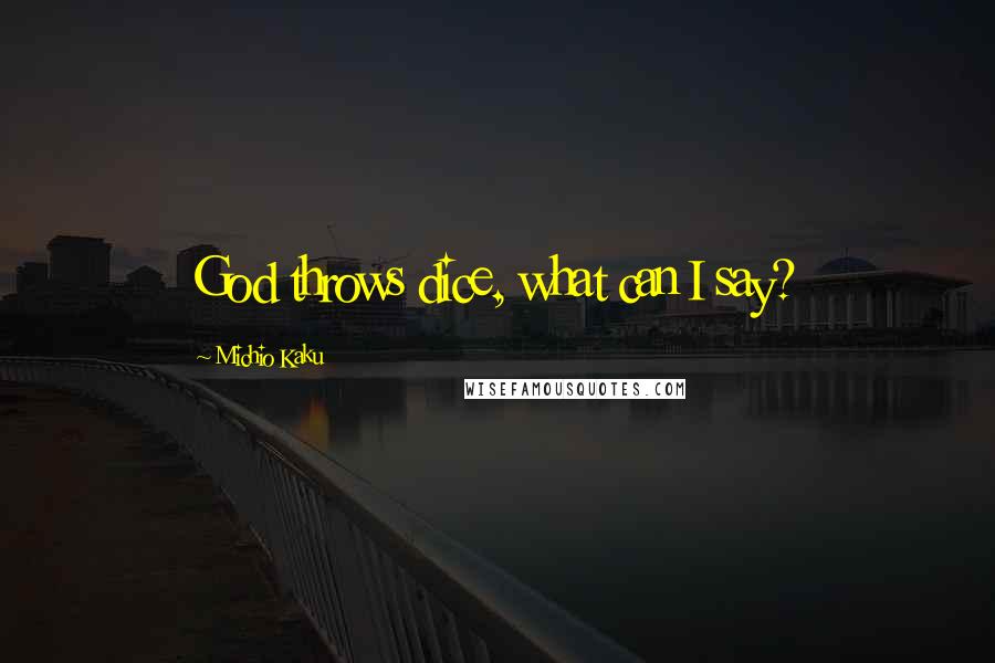 Michio Kaku Quotes: God throws dice, what can I say?