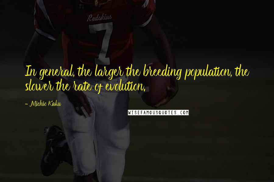 Michio Kaku Quotes: In general, the larger the breeding population, the slower the rate of evolution.
