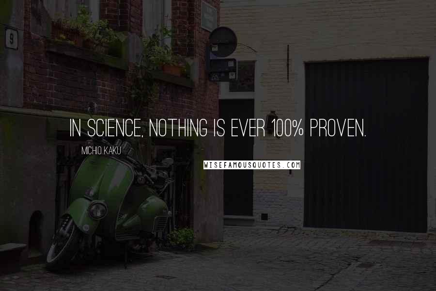 Michio Kaku Quotes: In science, nothing is ever 100% proven.