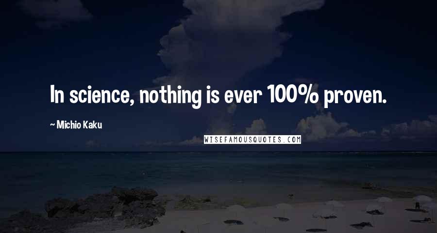 Michio Kaku Quotes: In science, nothing is ever 100% proven.