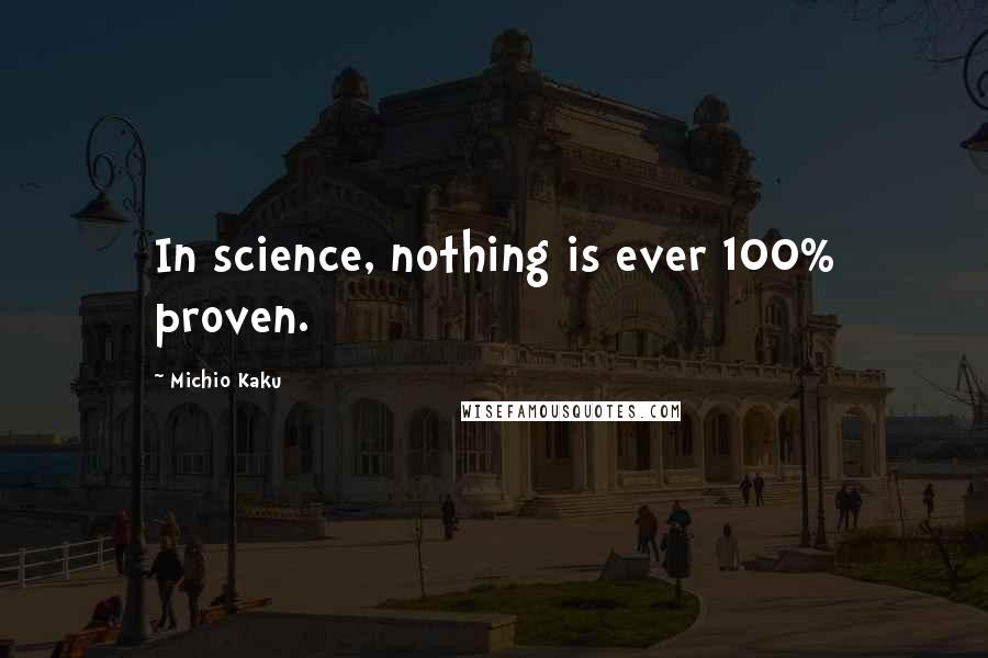Michio Kaku Quotes: In science, nothing is ever 100% proven.