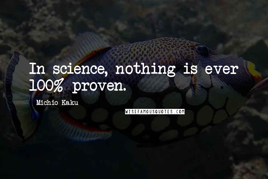 Michio Kaku Quotes: In science, nothing is ever 100% proven.