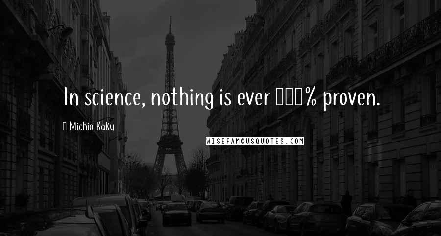 Michio Kaku Quotes: In science, nothing is ever 100% proven.