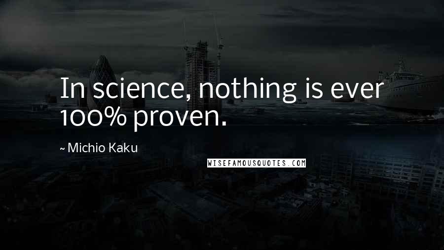 Michio Kaku Quotes: In science, nothing is ever 100% proven.