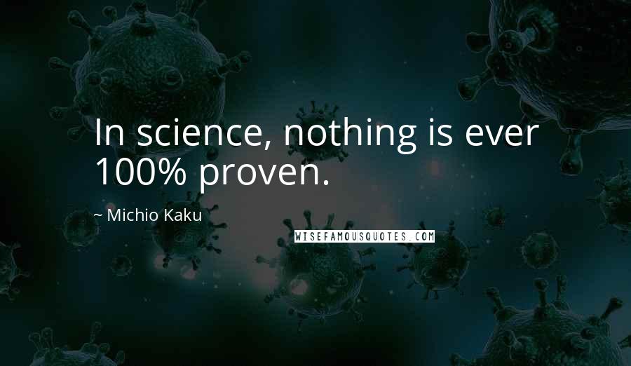 Michio Kaku Quotes: In science, nothing is ever 100% proven.