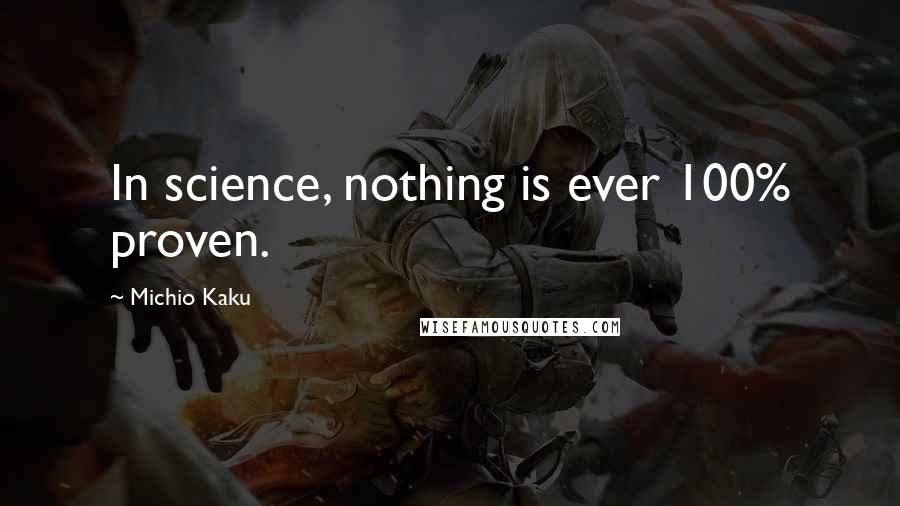 Michio Kaku Quotes: In science, nothing is ever 100% proven.