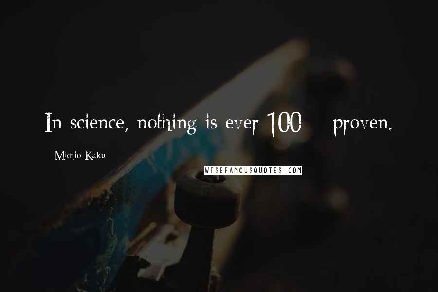 Michio Kaku Quotes: In science, nothing is ever 100% proven.