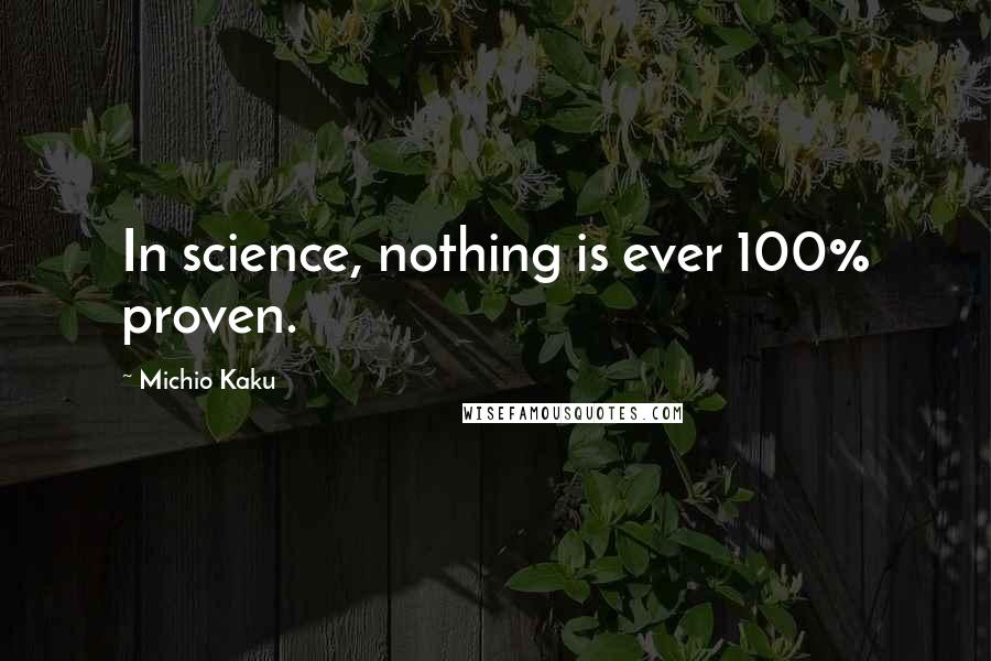 Michio Kaku Quotes: In science, nothing is ever 100% proven.