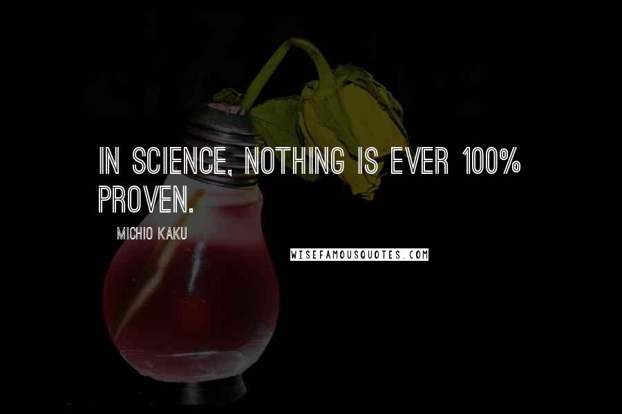 Michio Kaku Quotes: In science, nothing is ever 100% proven.