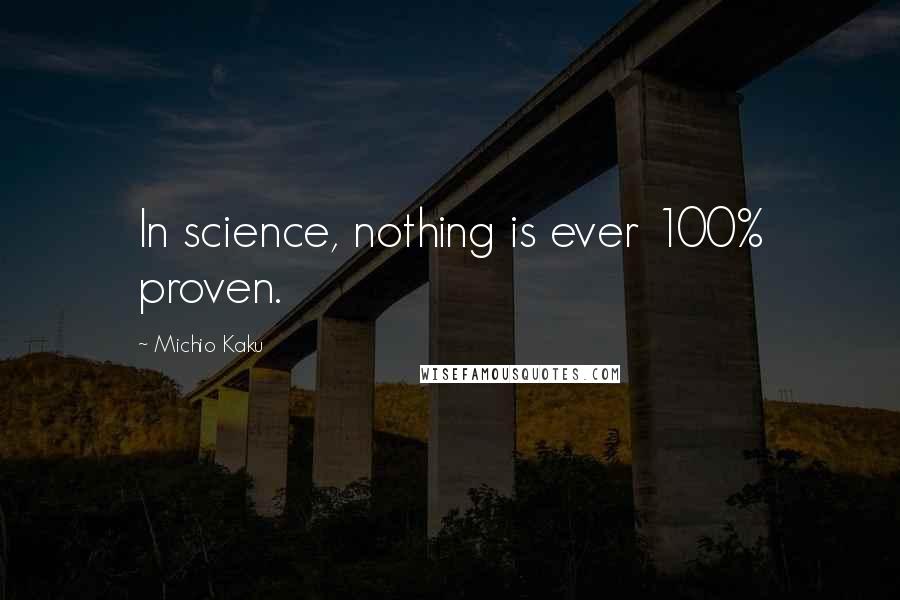 Michio Kaku Quotes: In science, nothing is ever 100% proven.