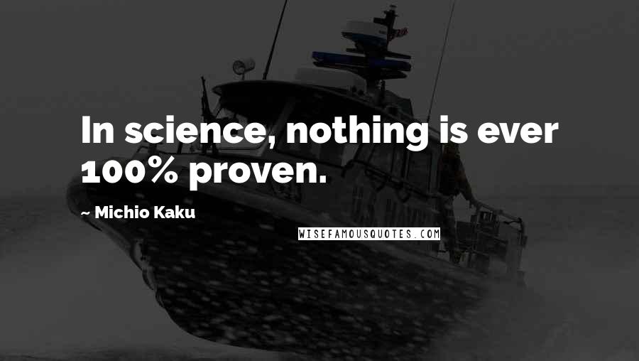 Michio Kaku Quotes: In science, nothing is ever 100% proven.