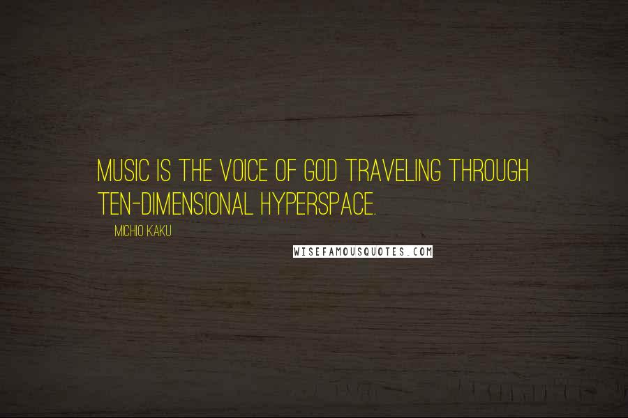 Michio Kaku Quotes: Music is the voice of God traveling through ten-dimensional hyperspace.