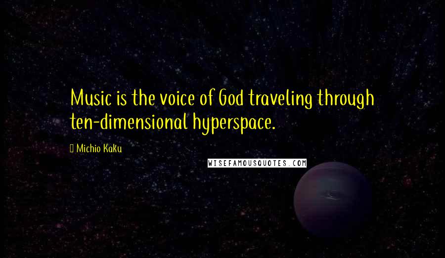 Michio Kaku Quotes: Music is the voice of God traveling through ten-dimensional hyperspace.