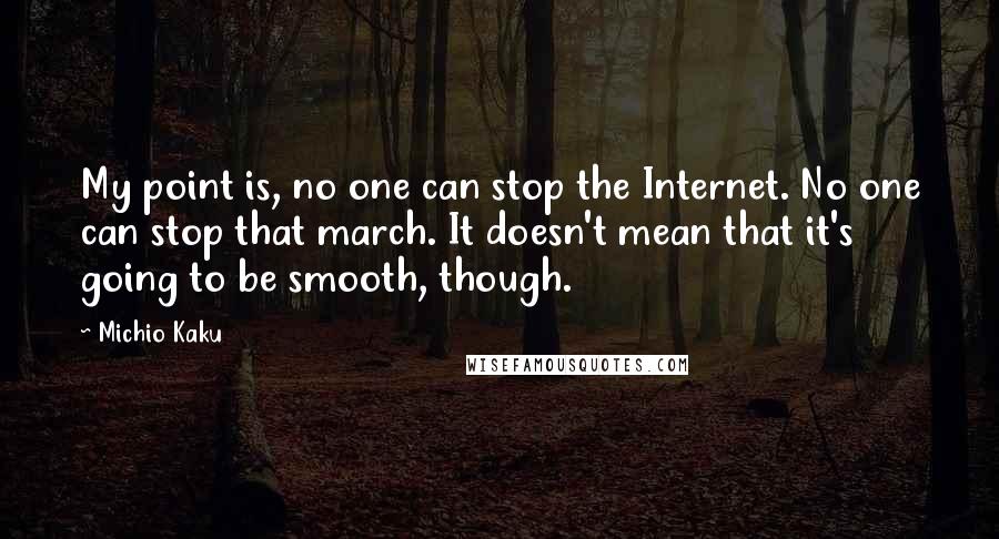 Michio Kaku Quotes: My point is, no one can stop the Internet. No one can stop that march. It doesn't mean that it's going to be smooth, though.