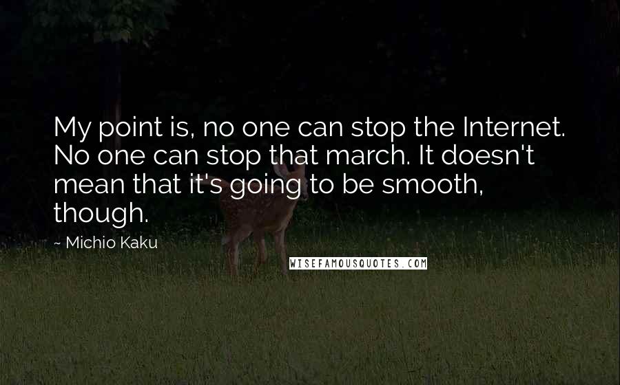 Michio Kaku Quotes: My point is, no one can stop the Internet. No one can stop that march. It doesn't mean that it's going to be smooth, though.