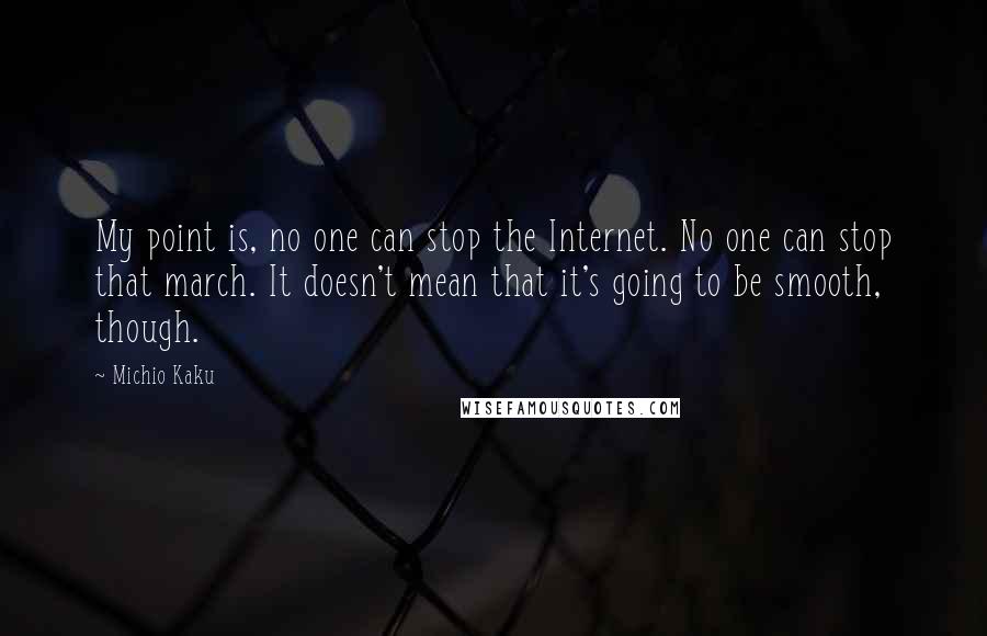 Michio Kaku Quotes: My point is, no one can stop the Internet. No one can stop that march. It doesn't mean that it's going to be smooth, though.