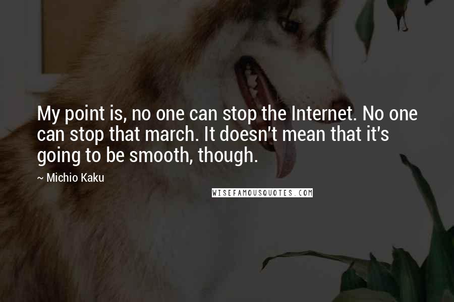 Michio Kaku Quotes: My point is, no one can stop the Internet. No one can stop that march. It doesn't mean that it's going to be smooth, though.