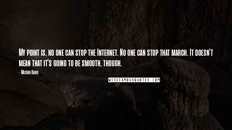 Michio Kaku Quotes: My point is, no one can stop the Internet. No one can stop that march. It doesn't mean that it's going to be smooth, though.