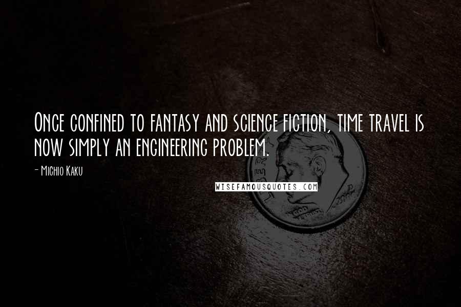 Michio Kaku Quotes: Once confined to fantasy and science fiction, time travel is now simply an engineering problem.