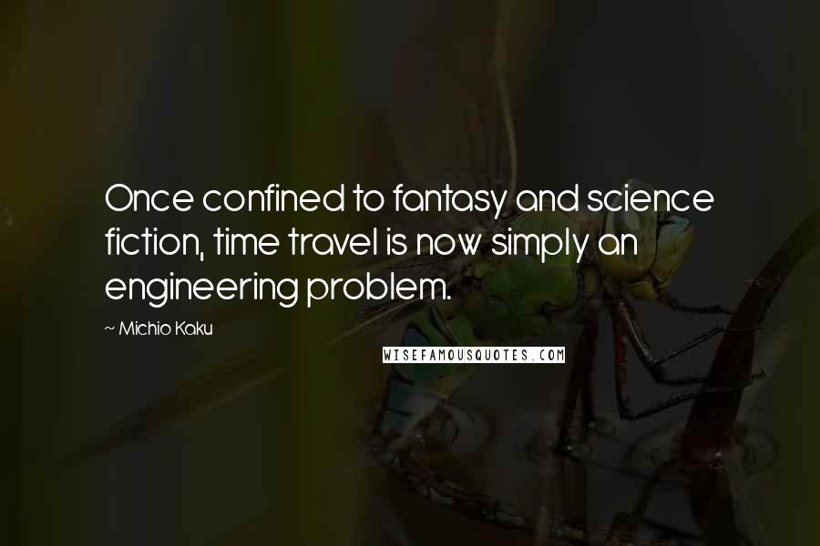 Michio Kaku Quotes: Once confined to fantasy and science fiction, time travel is now simply an engineering problem.