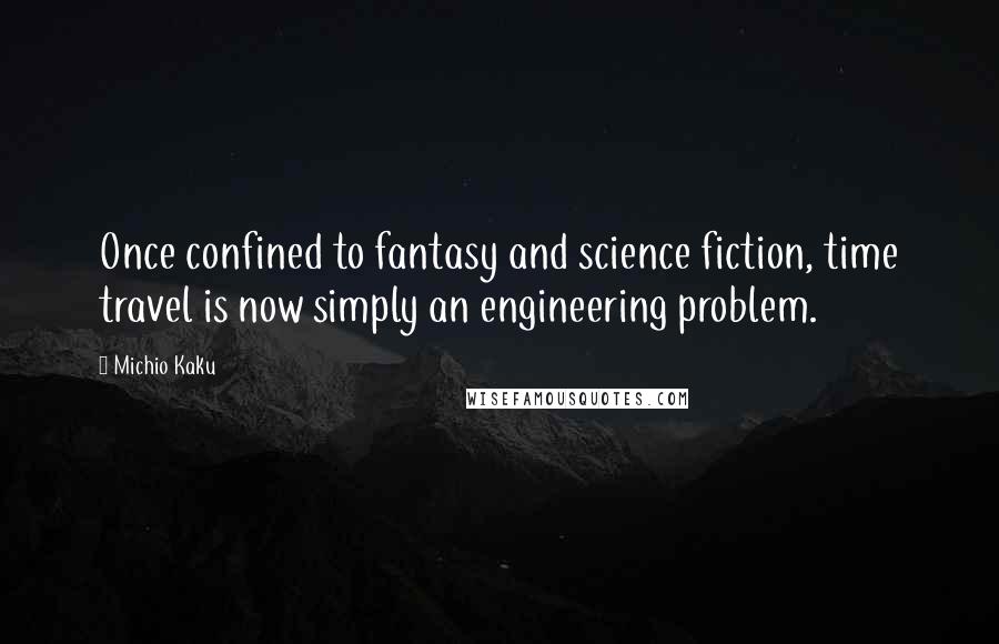 Michio Kaku Quotes: Once confined to fantasy and science fiction, time travel is now simply an engineering problem.