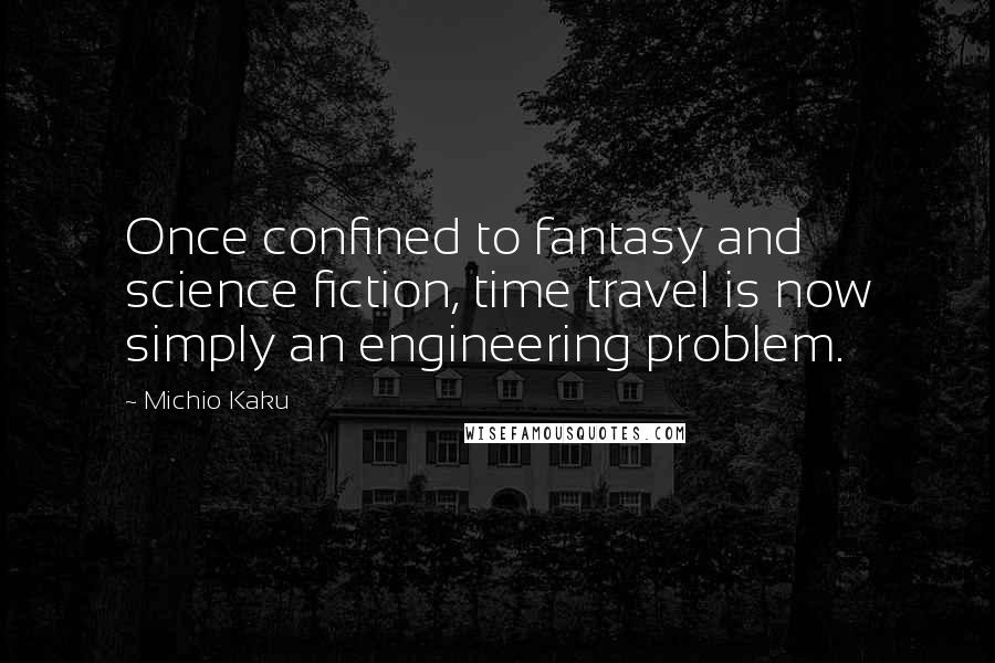 Michio Kaku Quotes: Once confined to fantasy and science fiction, time travel is now simply an engineering problem.