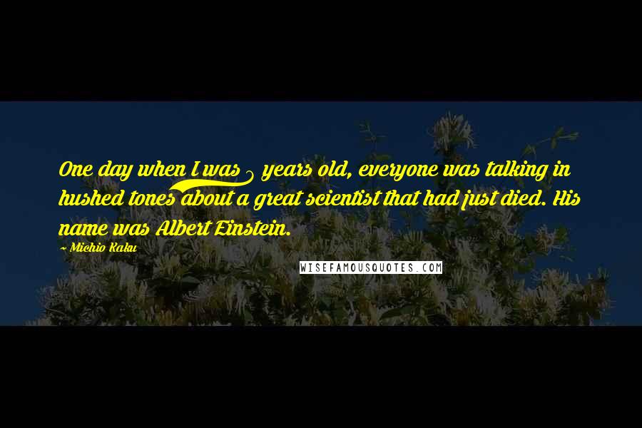 Michio Kaku Quotes: One day when I was 8 years old, everyone was talking in hushed tones about a great scientist that had just died. His name was Albert Einstein.