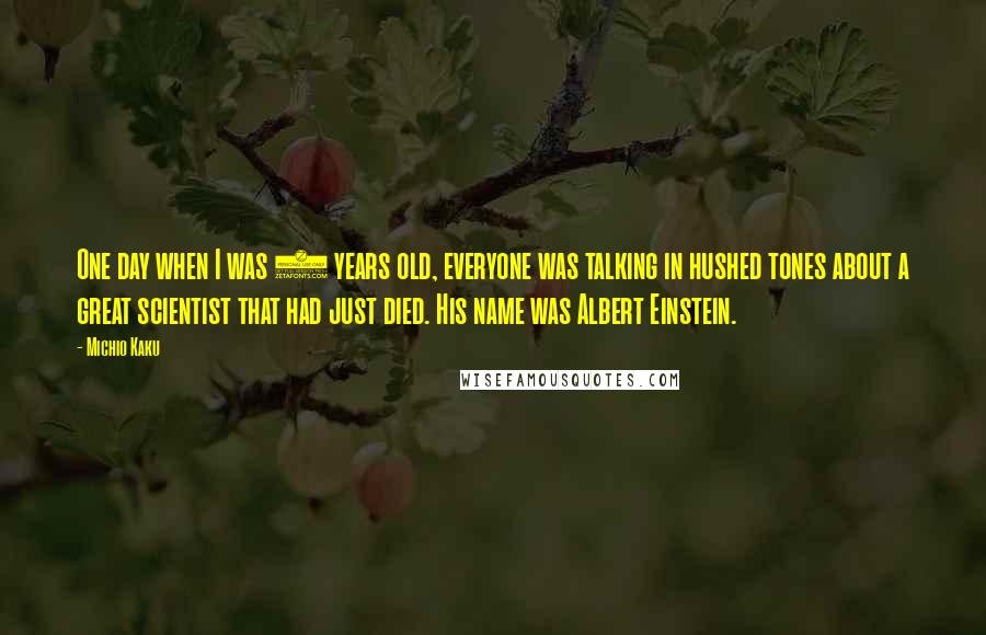 Michio Kaku Quotes: One day when I was 8 years old, everyone was talking in hushed tones about a great scientist that had just died. His name was Albert Einstein.