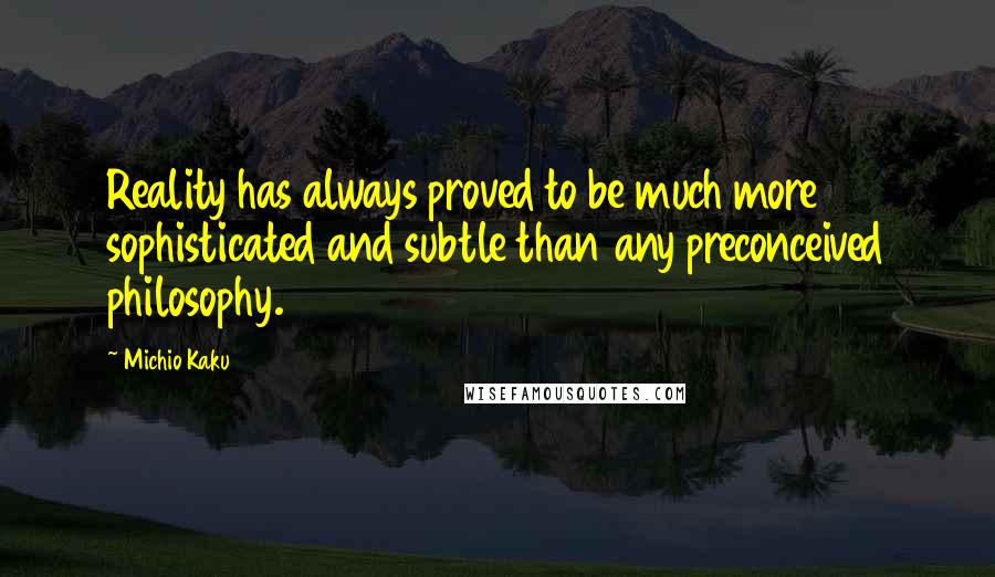 Michio Kaku Quotes: Reality has always proved to be much more sophisticated and subtle than any preconceived philosophy.
