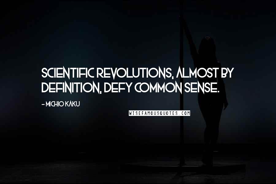 Michio Kaku Quotes: Scientific revolutions, almost by definition, defy common sense.