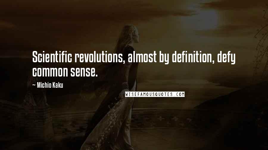 Michio Kaku Quotes: Scientific revolutions, almost by definition, defy common sense.