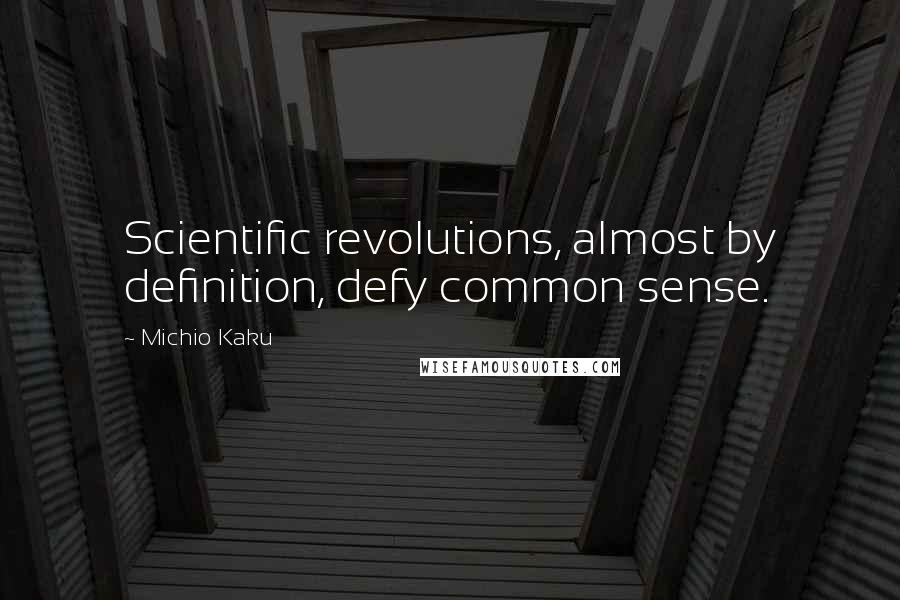 Michio Kaku Quotes: Scientific revolutions, almost by definition, defy common sense.