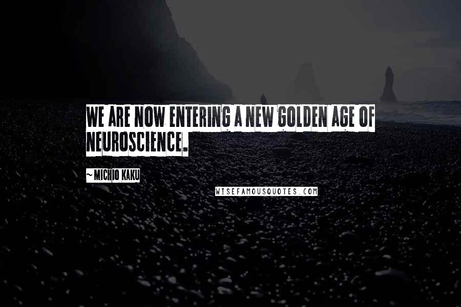 Michio Kaku Quotes: We are now entering a new golden age of neuroscience.