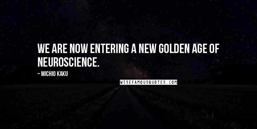 Michio Kaku Quotes: We are now entering a new golden age of neuroscience.