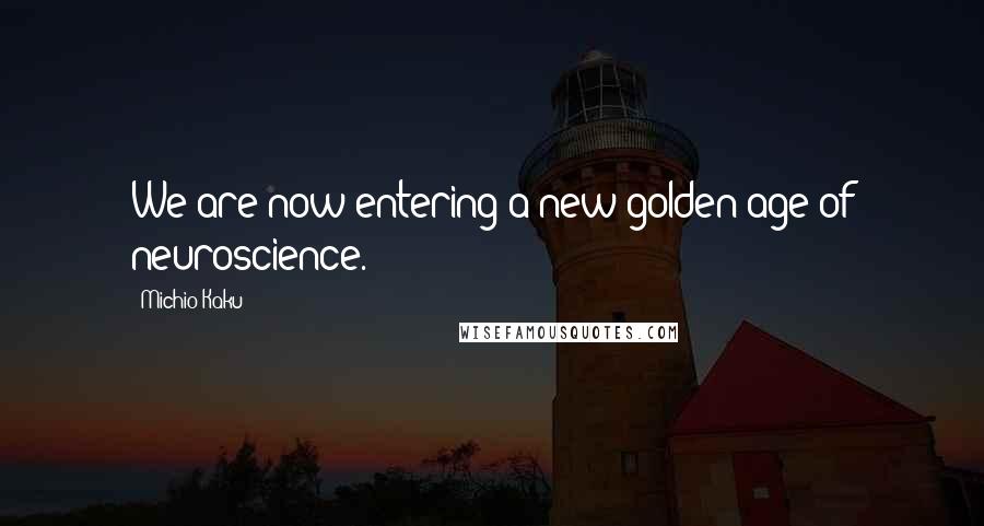 Michio Kaku Quotes: We are now entering a new golden age of neuroscience.
