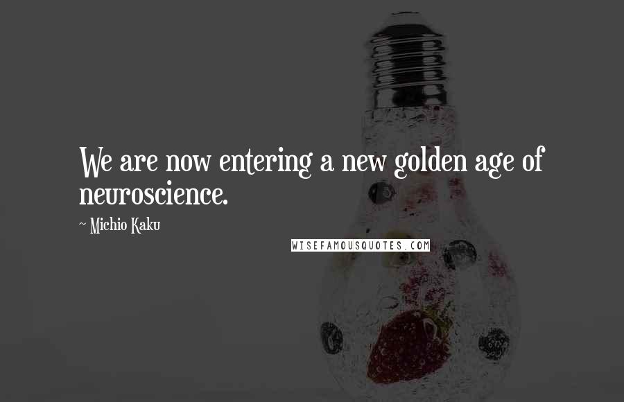 Michio Kaku Quotes: We are now entering a new golden age of neuroscience.