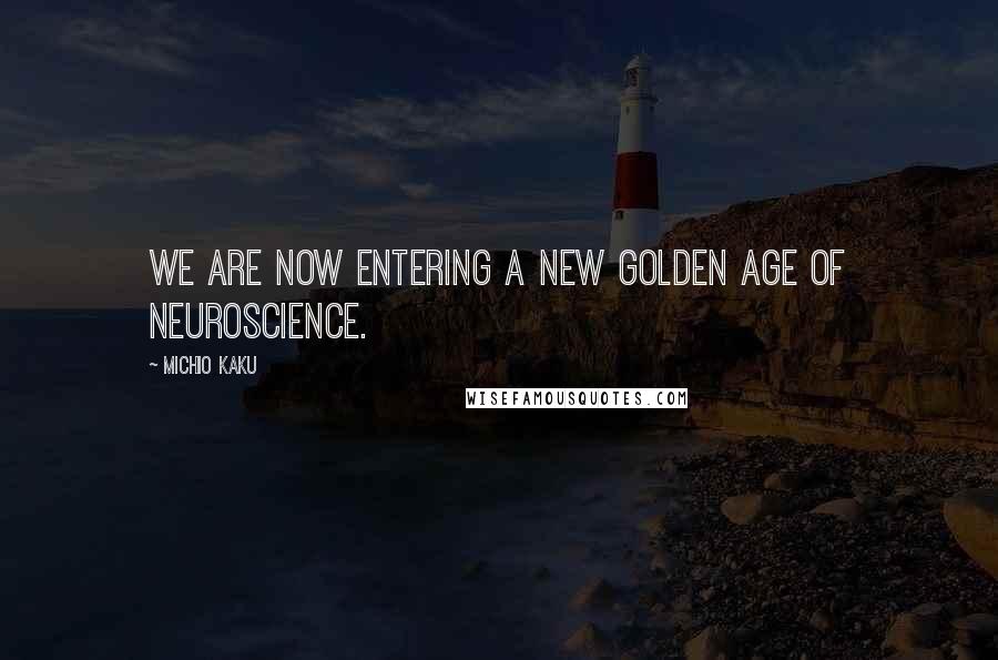 Michio Kaku Quotes: We are now entering a new golden age of neuroscience.