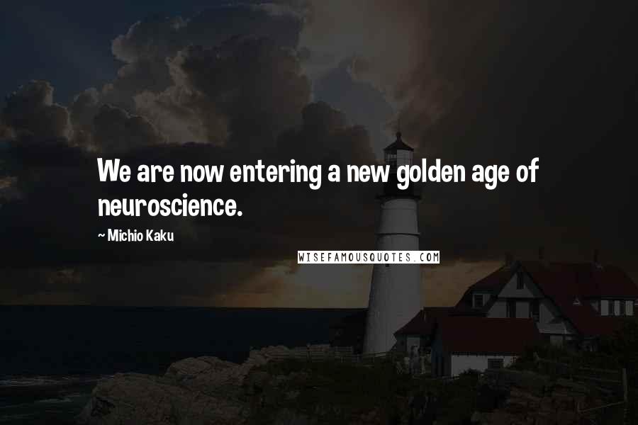 Michio Kaku Quotes: We are now entering a new golden age of neuroscience.