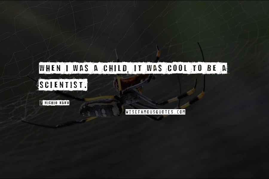 Michio Kaku Quotes: When I was a child, it was cool to be a scientist.