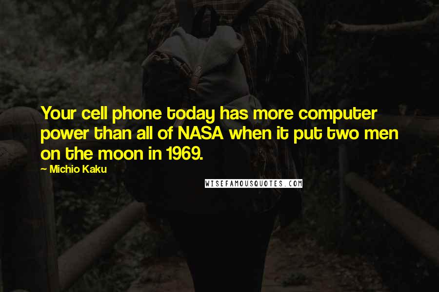 Michio Kaku Quotes: Your cell phone today has more computer power than all of NASA when it put two men on the moon in 1969.