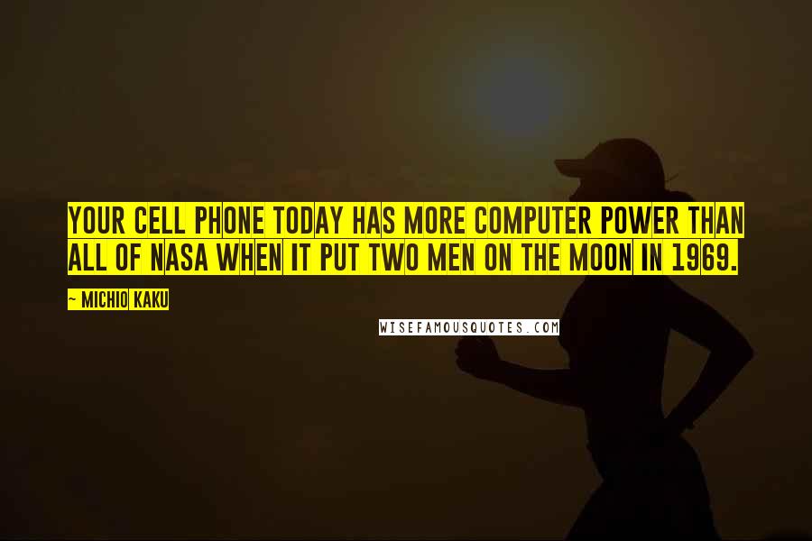 Michio Kaku Quotes: Your cell phone today has more computer power than all of NASA when it put two men on the moon in 1969.