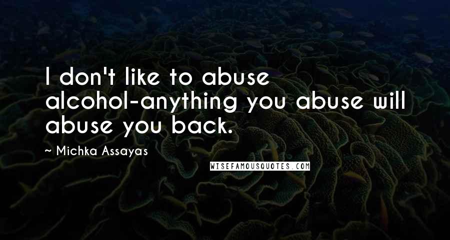 Michka Assayas Quotes: I don't like to abuse alcohol-anything you abuse will abuse you back.