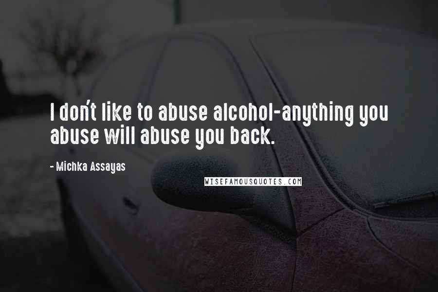 Michka Assayas Quotes: I don't like to abuse alcohol-anything you abuse will abuse you back.