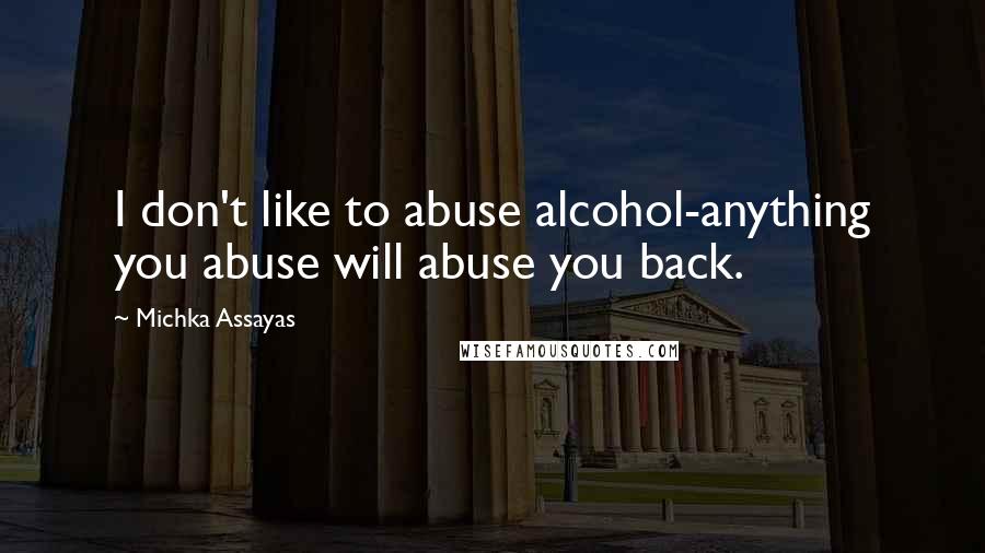 Michka Assayas Quotes: I don't like to abuse alcohol-anything you abuse will abuse you back.